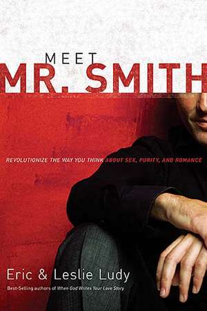 Meet Mr. Smith: Revolutionize the Way You Think About Sex, Purity, and Romance de Eric Ludy