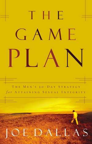 The Game Plan: The Men's 30-Day Strategy for Attaining Sexual Integrity de Joe Dallas