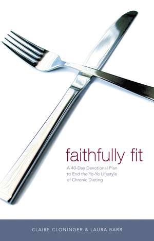 Faithfully Fit: A 40-Day Devotional Plan to End the Yo-Yo Lifestyle of Chronic Dieting de Claire Cloninger