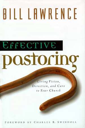 Effective Pastoring: Giving Vision, Direction, and Care to Your Church de Bill Lawrence