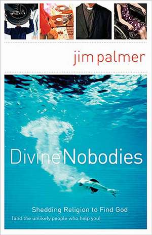 Divine Nobodies: Shedding Religion to Find God (and the unlikely people who help you) de Jim Palmer