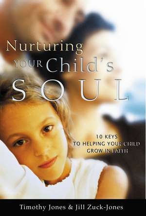 Nurturing Your Child's Soul: 10 Keys to Helping Your Child Grow in Faith de Timothy Jones