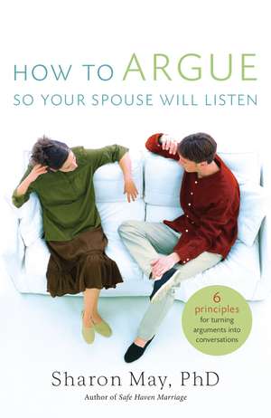 How To Argue So Your Spouse Will Listen: 6 Principles for Turning Arguments into Conversations de Sharon May, PHD