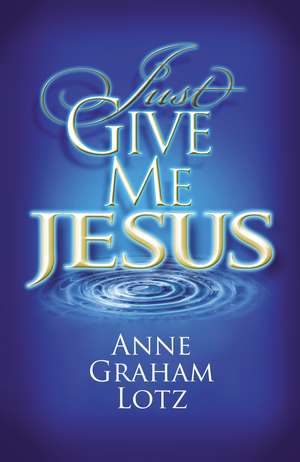 Just Give Me Jesus de Anne Graham Lotz