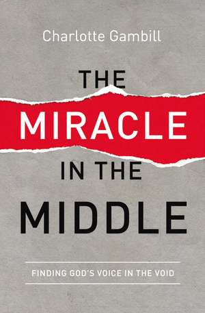 The Miracle in the Middle: Finding God's Voice in the Void de Charlotte Gambill