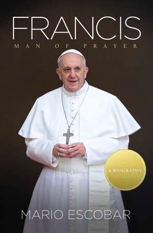 Francis: Man of Prayer de Mario Escobar