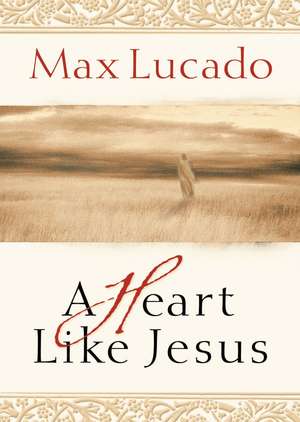 A Heart Like Jesus de Max Lucado