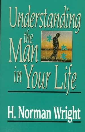 Understanding the Man in Your Life de H. Norman Wright