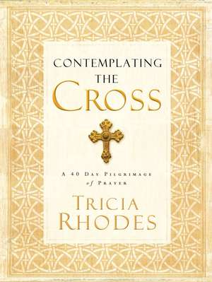 Contemplating the Cross: A 40 Day Pilgrimage of Prayer de Tricia McCary Rhodes