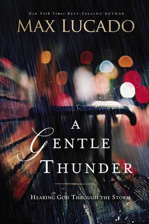 A Gentle Thunder: Hearing God Through the Storm de Max Lucado