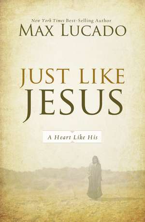 Just Like Jesus: A Heart Like His de Max Lucado