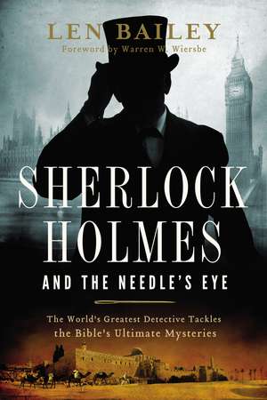 Sherlock Holmes and the Needle's Eye: The World's Greatest Detective Tackles the Bible's Ultimate Mysteries de Len Bailey