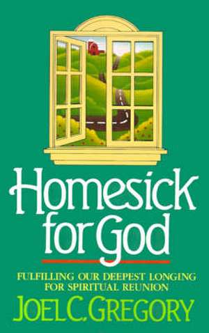 Homesick for God: Fulfilling Our Deepest Longing for Spiritual Reunion de Joel C. Gregory