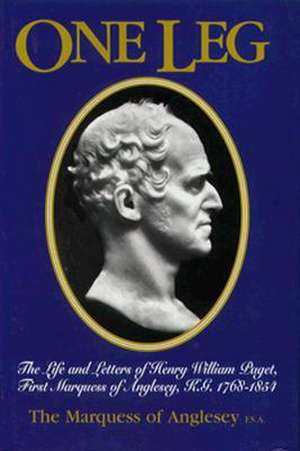 One Leg: The Life & Letters of Henry William Paget KG, First Marquess of Anglesey, 1768-1854 de Marquess of Anglesey