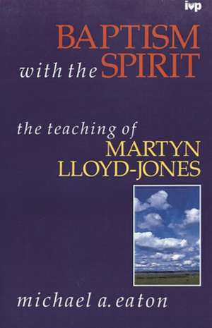 Baptism with the spirit – Teaching Of Martyn Lloyd–Jones de Michael Eaton