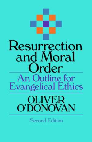 Resurrection and Moral Order – An Outline Of Evangelical Ethics de O O`donovan