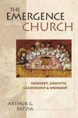 The Emergence of the church – Context, Growth, Leadership And Worship de Arthur G Patzia