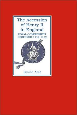 The Accession of Henry II in England – Royal Government Restored, 1149–1159 de Emilie M. Amt