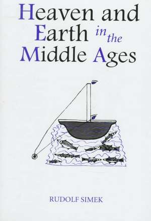 Heaven and Earth in the Middle Ages – The Physical World before Columbus de Rudolf Simek