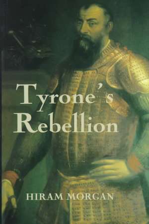 Tyrone′s Rebellion – The Outbreak of the Nine Years War in Tudor Ireland de Hiram Morgan