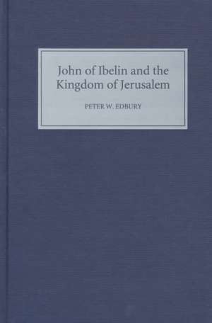 John of Ibelin and the Kingdom of Jerusalem de Peter W. Edbury