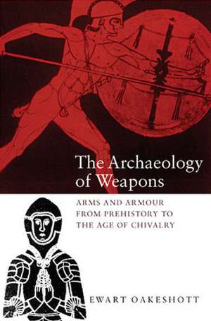 The Archaeology of Weapons – Arms and Armour from Prehistory to the Age of Chivalry de Ewart Oakeshott