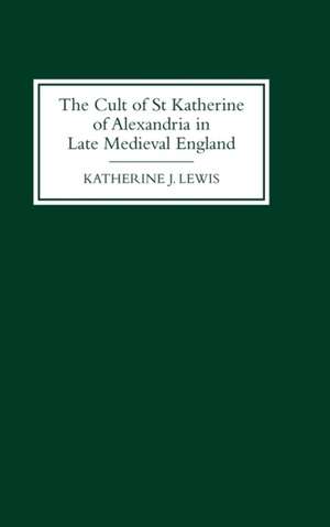 The Cult of St Katherine of Alexandria in Late Medieval England de Katherine J. Lewis