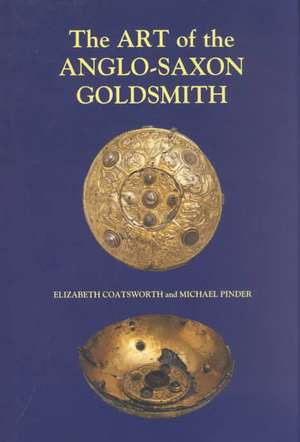 The Art of the Anglo–Saxon Goldsmith – Fine Metalwork in Anglo–Saxon England – its Practice and Practitioners de Elizabeth Coatsworth