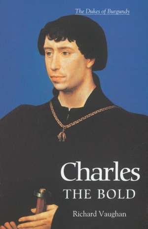 Charles the Bold – The Last Valois Duke of Burgundy de Richard Vaughan