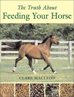 The Truth about Feeding Your Horse de Clare MacLeod