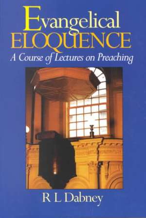 Evangelical Eloquence: A Course of Lectures on Preaching de R. L. Dabney