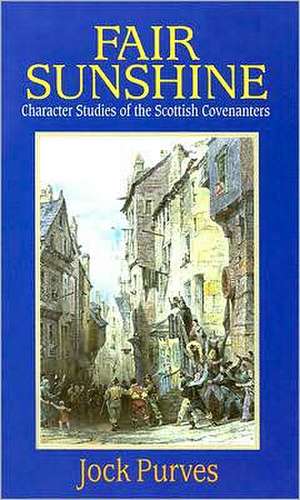 Fair Sunshine: Character Studies of the Scottish Covenanters de Jock Purves