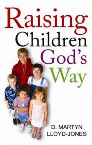 Raising Children God's Way de D. Martyn Lloyd-Jones