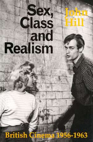 Sex, Class and Realism: British Cinema 1956-1963 de John Hill