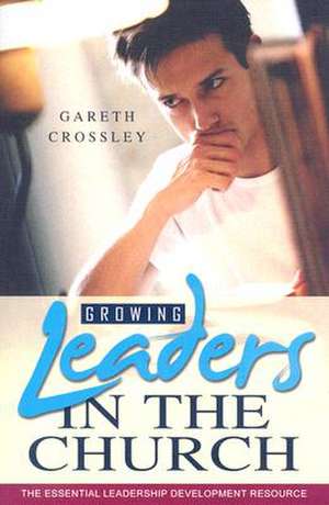 Growing Leaders in the Church: A Leadership Development Resource de Gareth Crossley