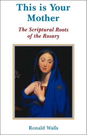 This Is Your Mother: The Scriptural Roots of the Rosary de Ronald Walls