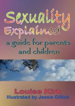 Sexuality Explained: A Guide for Parents and Children de Louise Kirk