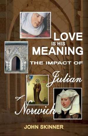 Love Is His Meaning. the Impact of Julian of Norwich de John Skinner