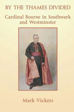 By the Thames Divided. Cardinal Bourne in Southwark and Westminster de Mark Vickers