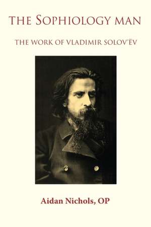 The Sophiology Man. The Work of Vladimir Solov'ëv de Op Aidan Nichols