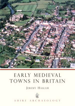 Early Medieval Towns in Britain de Jeremy Haslam