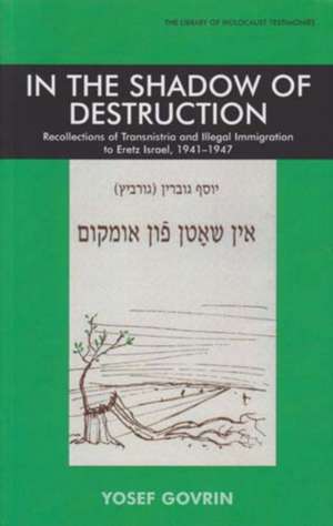 In the Shadow of Destruction: Recollections of Transnistria and the Illegal Immigration to Eretz Israel de Yosef Govrin