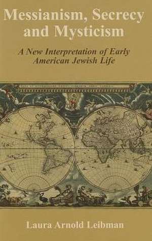 Messianism, Secrecy and Mysticism: A New Interpretation of Early American Jewish Life de Leibman