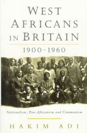 West Africans in Britain: 1900-1960 Nationalism, Pan Africanism and Communism de Hakim Adi