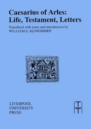 Caesarius of Arles: Life, Testament, Letters de William Klingshirn