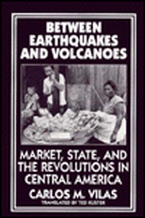 Between Earthquakes and Volcanoes: Markets, State, and Revolution in Central America de Carlos Maria Vilas