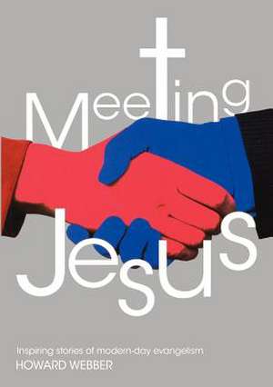 Meeting Jesus: Inspiring Stories of Modern-Day Evangelism de Howard Webber