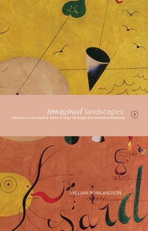 Imaginal Landscapes: Reflections on the Mystical Visions of Jorge Luis Borges and Emanuel Swedenborg de William Rowlandson