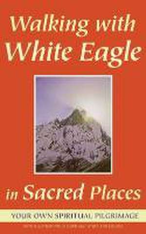 Walking with White Eagle in Sacred Places: Your Own Spiritual Pilgrimage de White Eagle