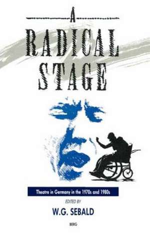 A Radical Stage: Theatre in Germany in the 1970s and 1980s de W. G. Sebald